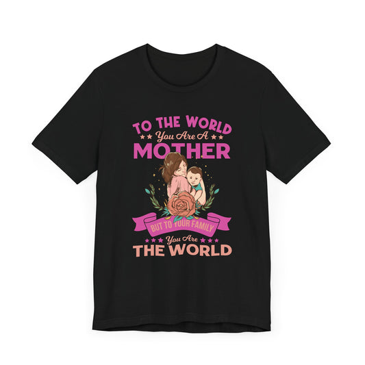 To The World You Are A Mother, But To Your Family, You Are The World - Unisex Jersey Short Sleeve Tee - 13066