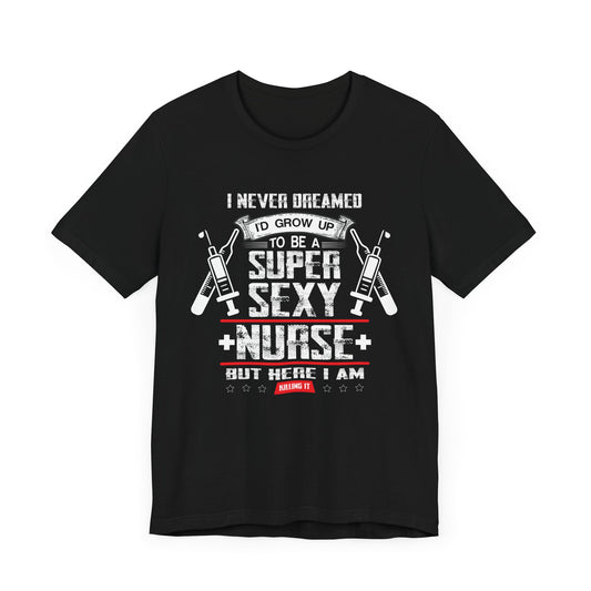 I Never Dreamed To Be A Super Sexy Nurse, But Here I Am - Unisex Jersey Short Sleeve Tee - 13359