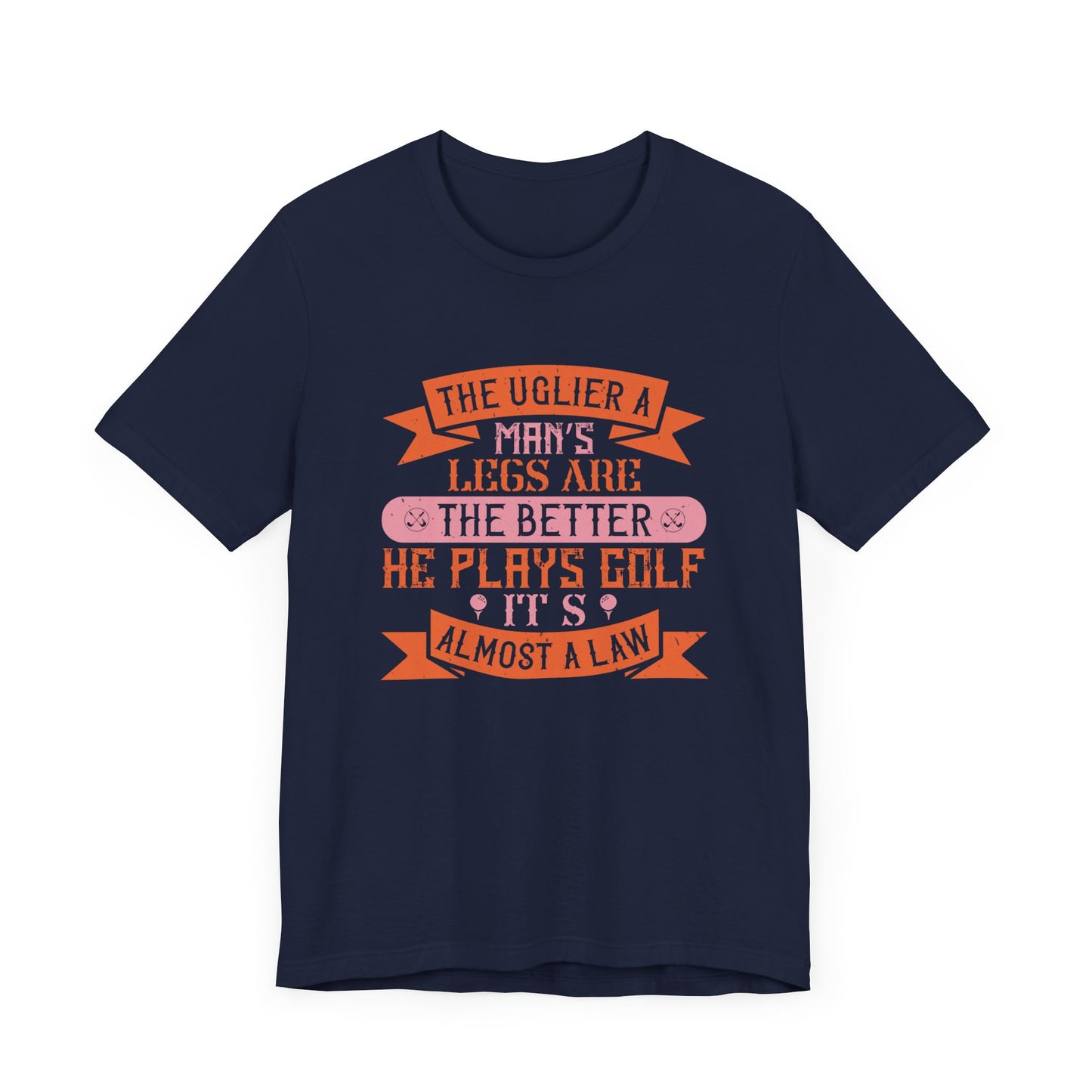 The Uglier a Man’s Legs Are, the Better He Plays Golf. It’s Almost a Law - Unisex Jersey Short Sleeve Tee