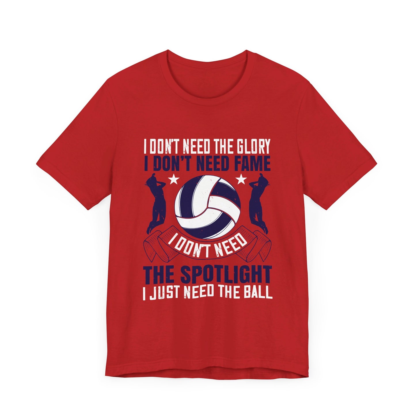 Volleyball: I Don’t Need The Glory. I Don’t Need Fame. I Don’t Need The Spotlight. I Just Need The Ball - Unisex Jersey Short Sleeve Tee