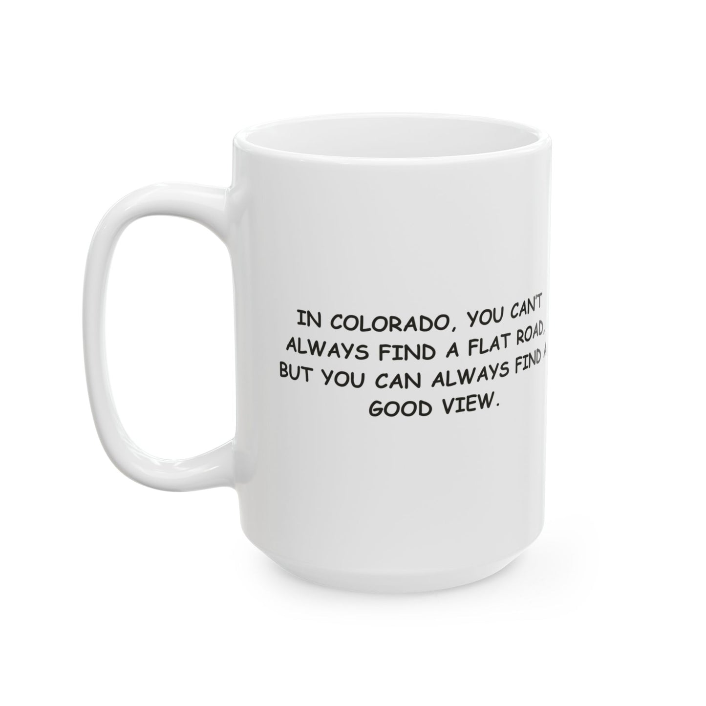 "In Colorado, you can’t always find a flat road, but you can always find a good view." Ceramic Mug - 13470