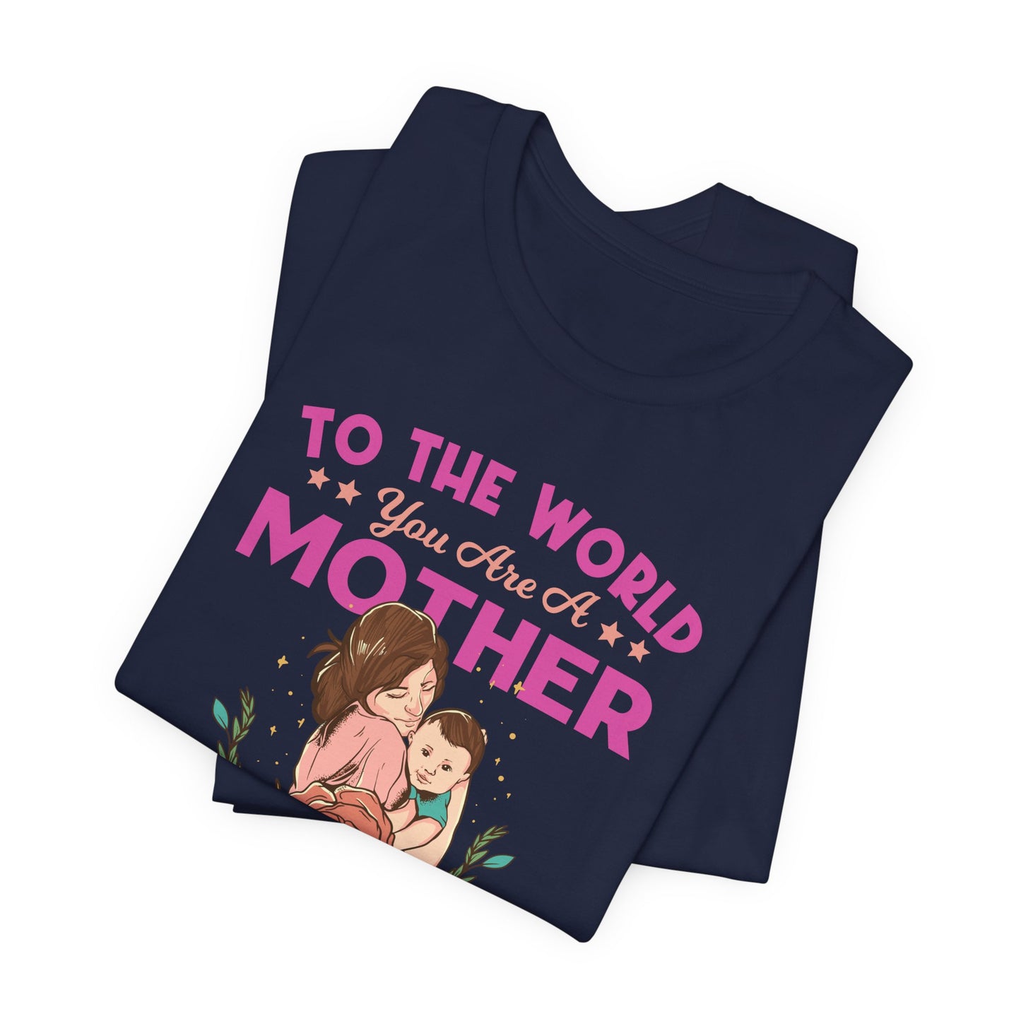 To The World You Are A Mother, But To Your Family, You Are The World - Unisex Jersey Short Sleeve Tee - 13066
