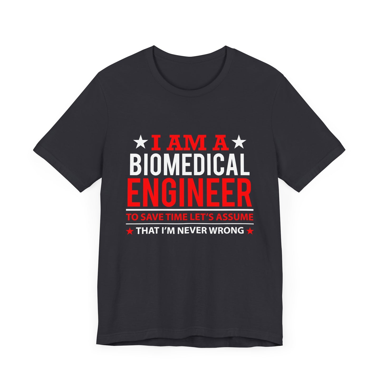 Engineer: I'm A Biomedical Engineer To Save Time, Let's Assume That I'm Never Wrong - Unisex Jersey Short Sleeve Tee - 13676