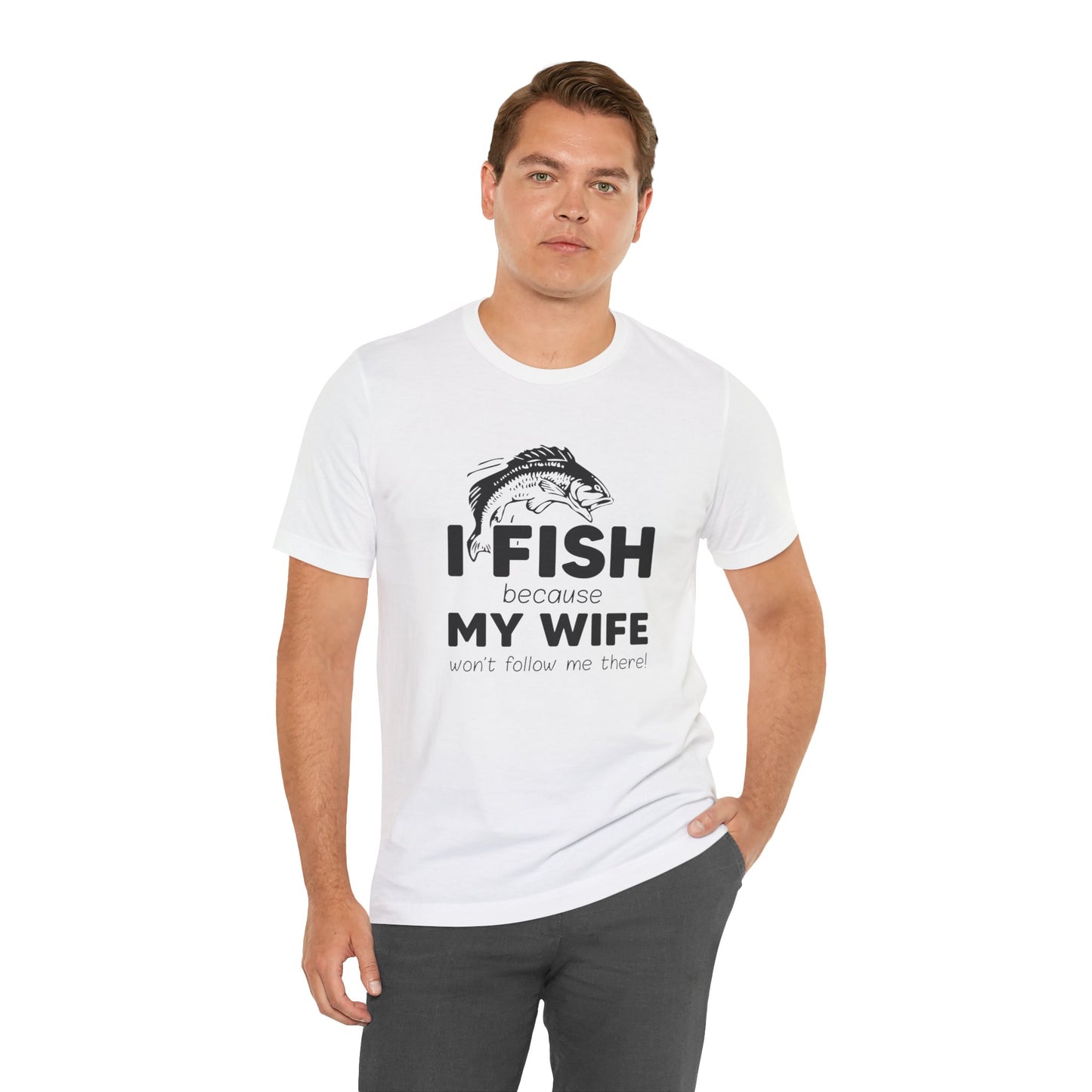 I Fish Because My Wife Won't Follow Me There! - Unisex Jersey Short Sleeve Tee