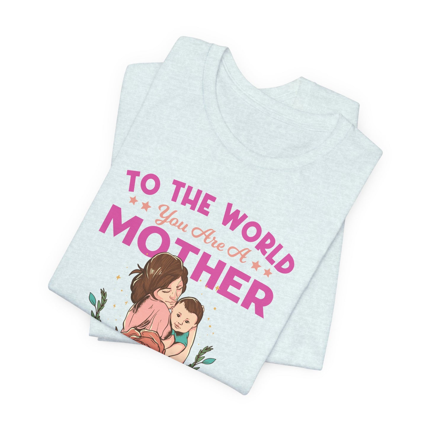 To The World You Are A Mother, But To Your Family, You Are The World - Unisex Jersey Short Sleeve Tee - 13066