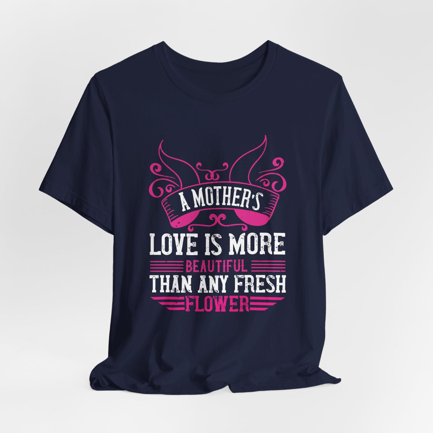 A Mother’s Love Is More Beautiful Than Any Fresh Flower - Unisex Jersey Short Sleeve Tee