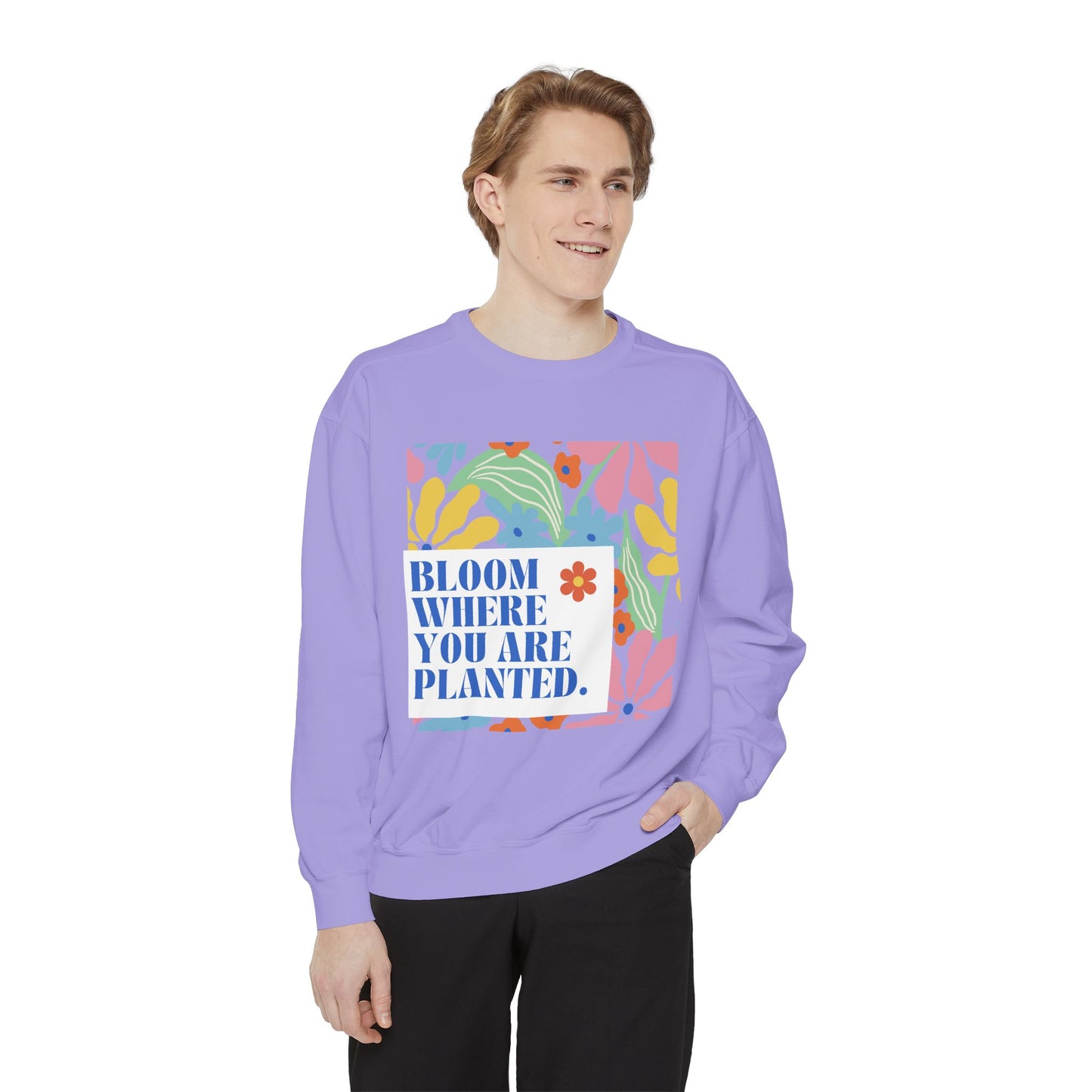 Bloom Where You're Planted - Unisex Garment-Dyed Sweatshirt - 11686