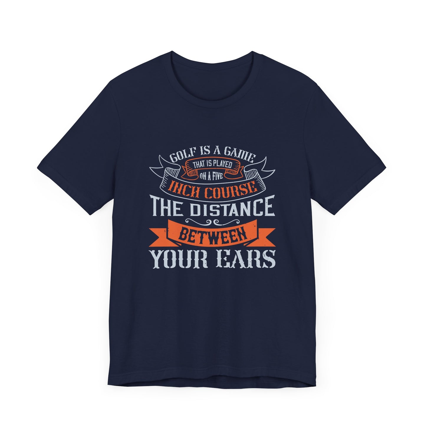 Golf Is a Game That Is Played on a Five-Inch Course – The Distance Between Your Ears - Unisex Jersey Short Sleeve Tee - 11926