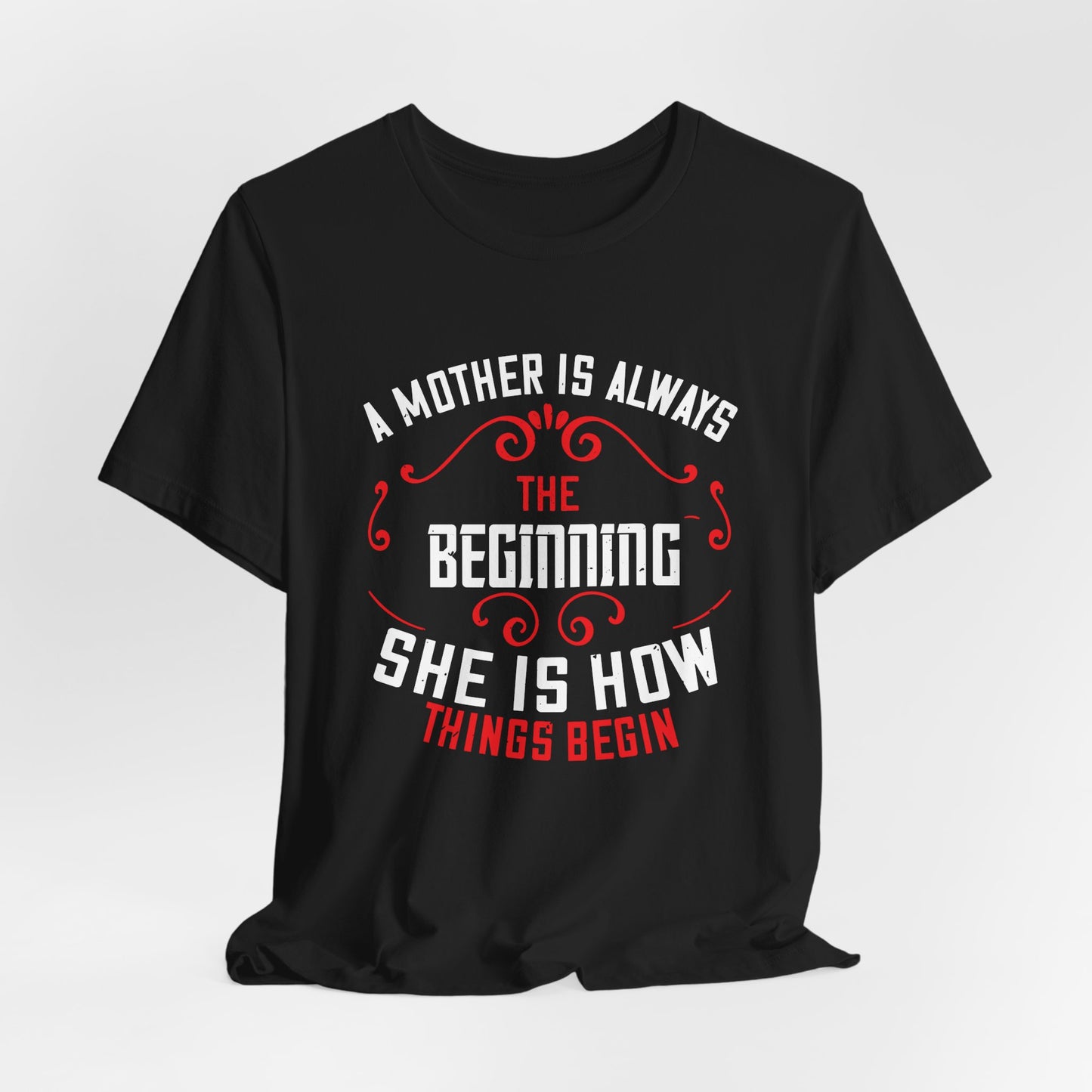 A Mother Is Always The Beginning. She Is How Things Begin - Unisex Jersey Short Sleeve Tee - 11603