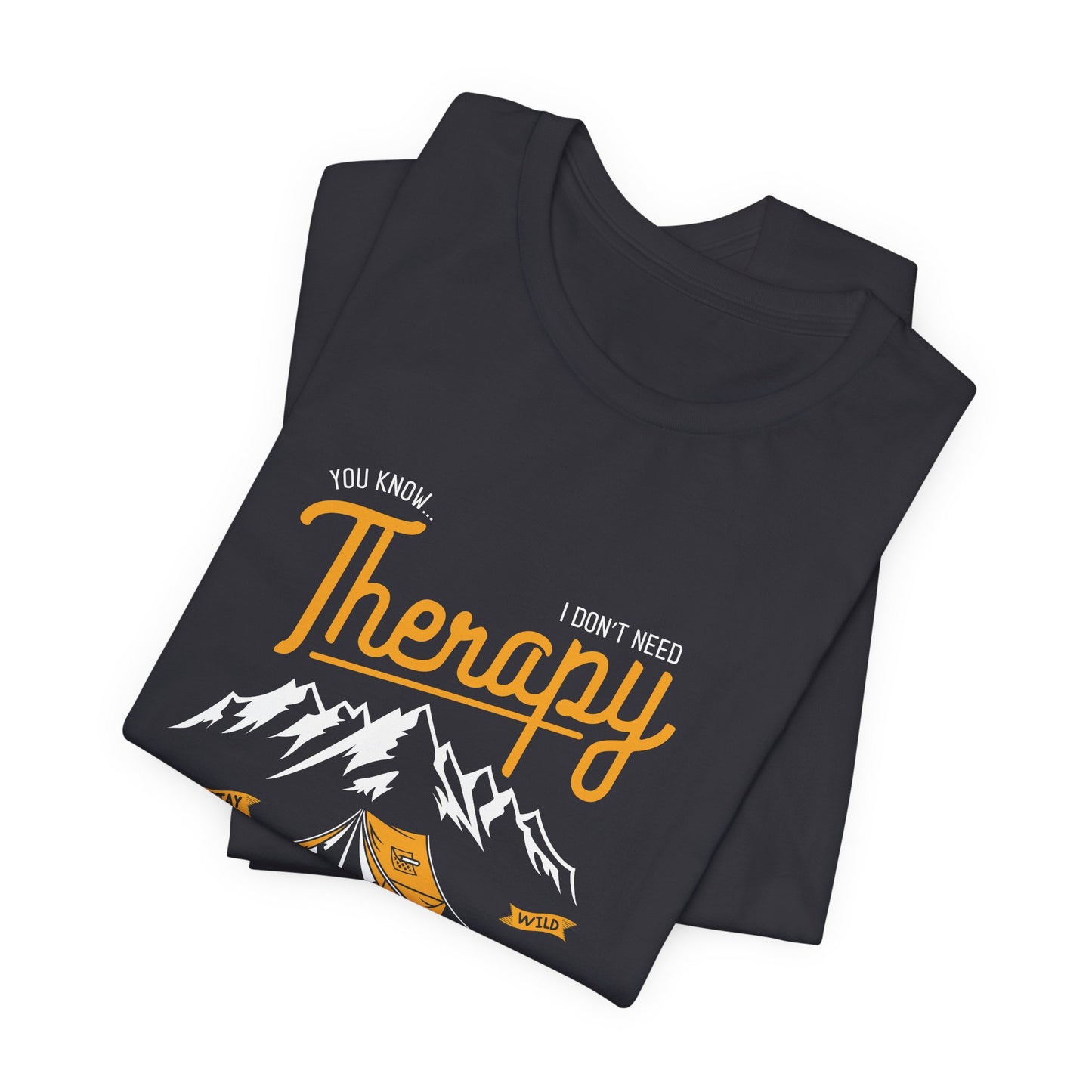 You Know... I Don't Need Therapy, I Just Need To Go Camping, Life Is Good - Unisex Jersey Short Sleeve Tee