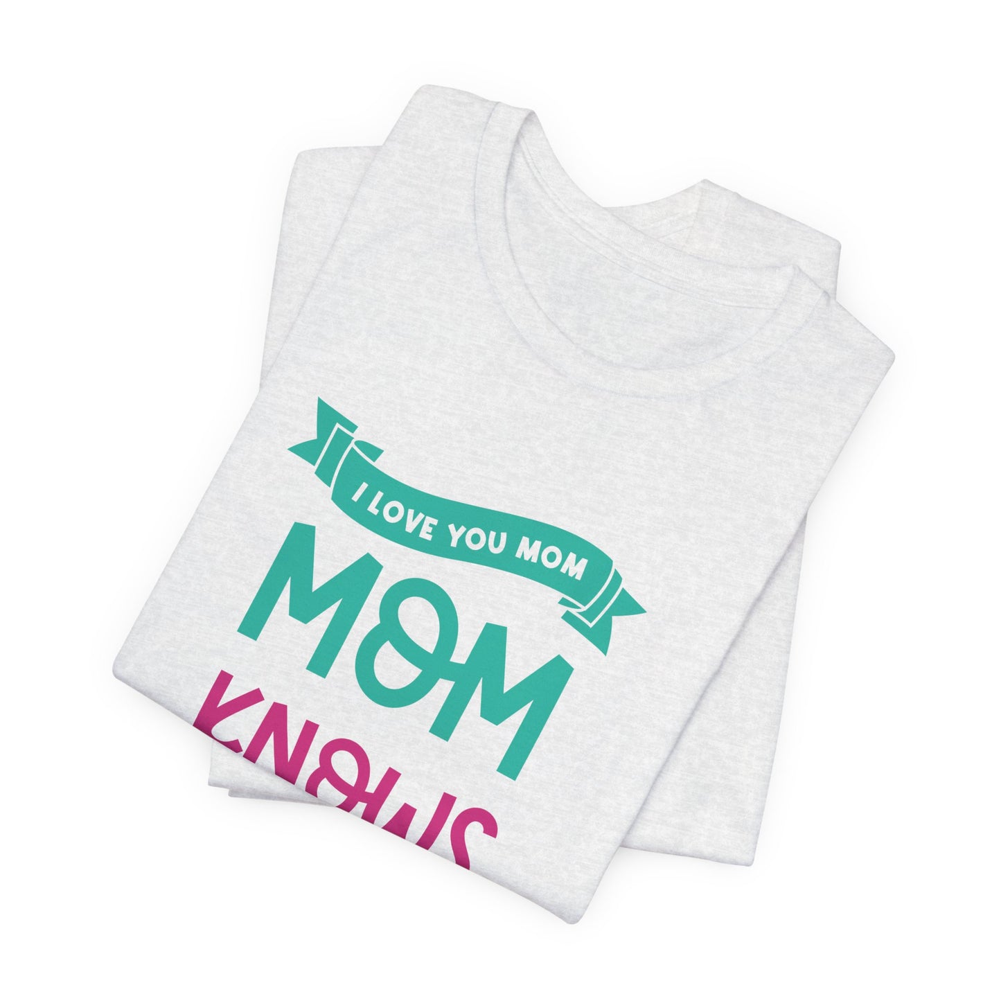 Mom Knows Best, I Love You, Mom - Unisex Jersey Short Sleeve Tee