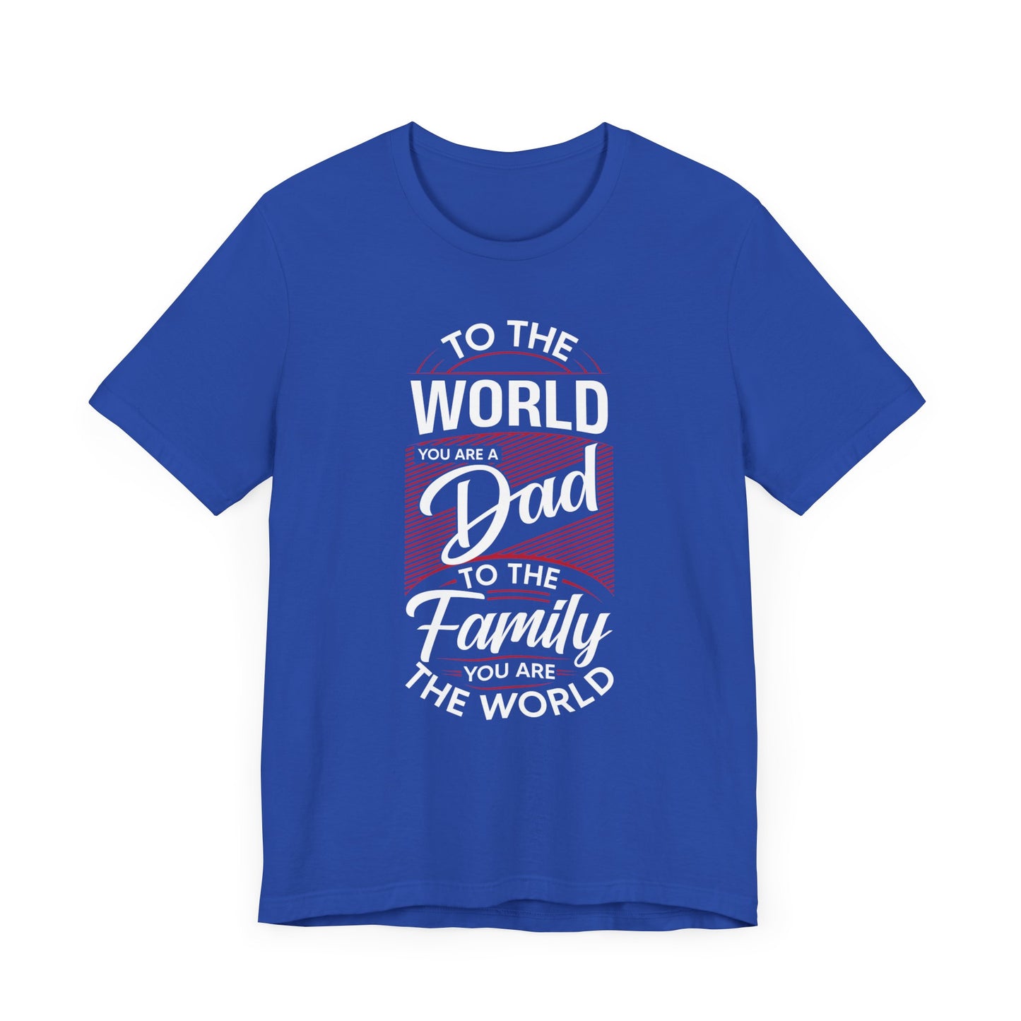 To The World You're A Dad, To The Family, You're The World - Unisex Jersey Short Sleeve Tee