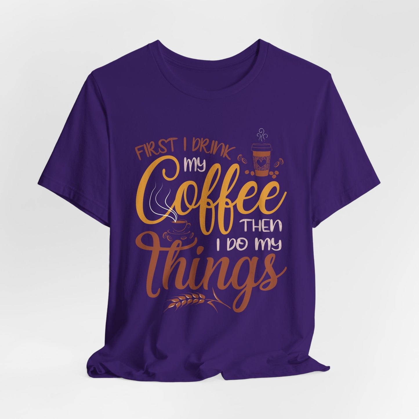 First I Drink My Coffee Then I Do My Things - Unisex Jersey Short Sleeve Tee