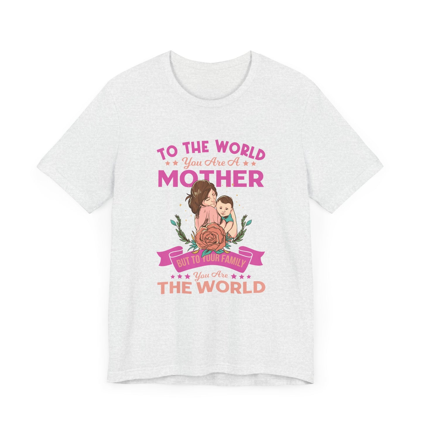 To The World You Are A Mother, But To Your Family, You Are The World - Unisex Jersey Short Sleeve Tee