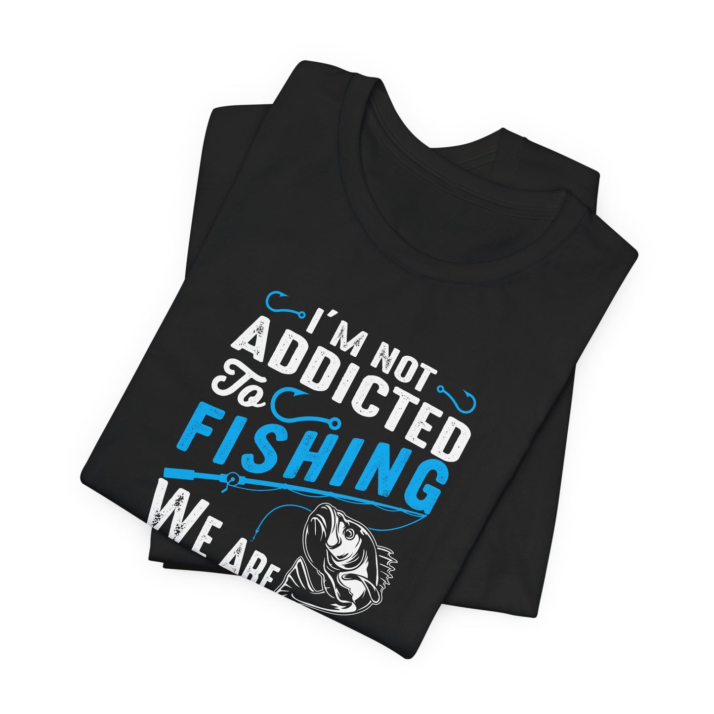 I Am Not Addicted To Fishing. We Are Just In A Very Committed Relationship - Unisex Jersey Short Sleeve Tee