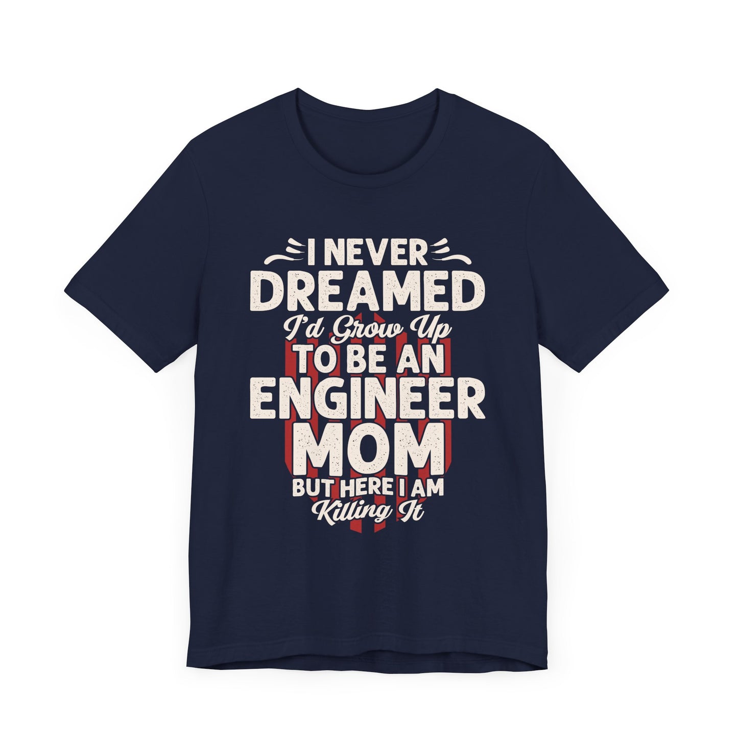 Engineer: I Never Dreamed I'd Grow Up To Be An Engineer Mom But I'm  Killing It  - Unisex Jersey Short Sleeve Tee - 13628