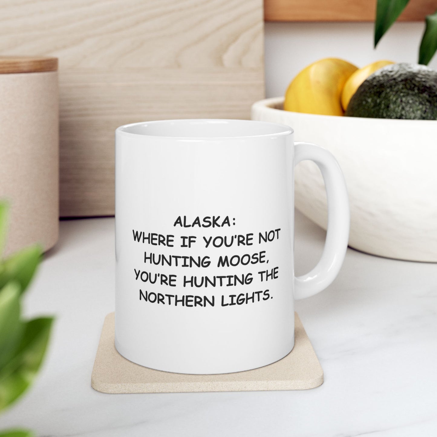 "Alaska: Where if you’re not hunting moose, you’re hunting the Northern Lights." Ceramic Mug - 13015