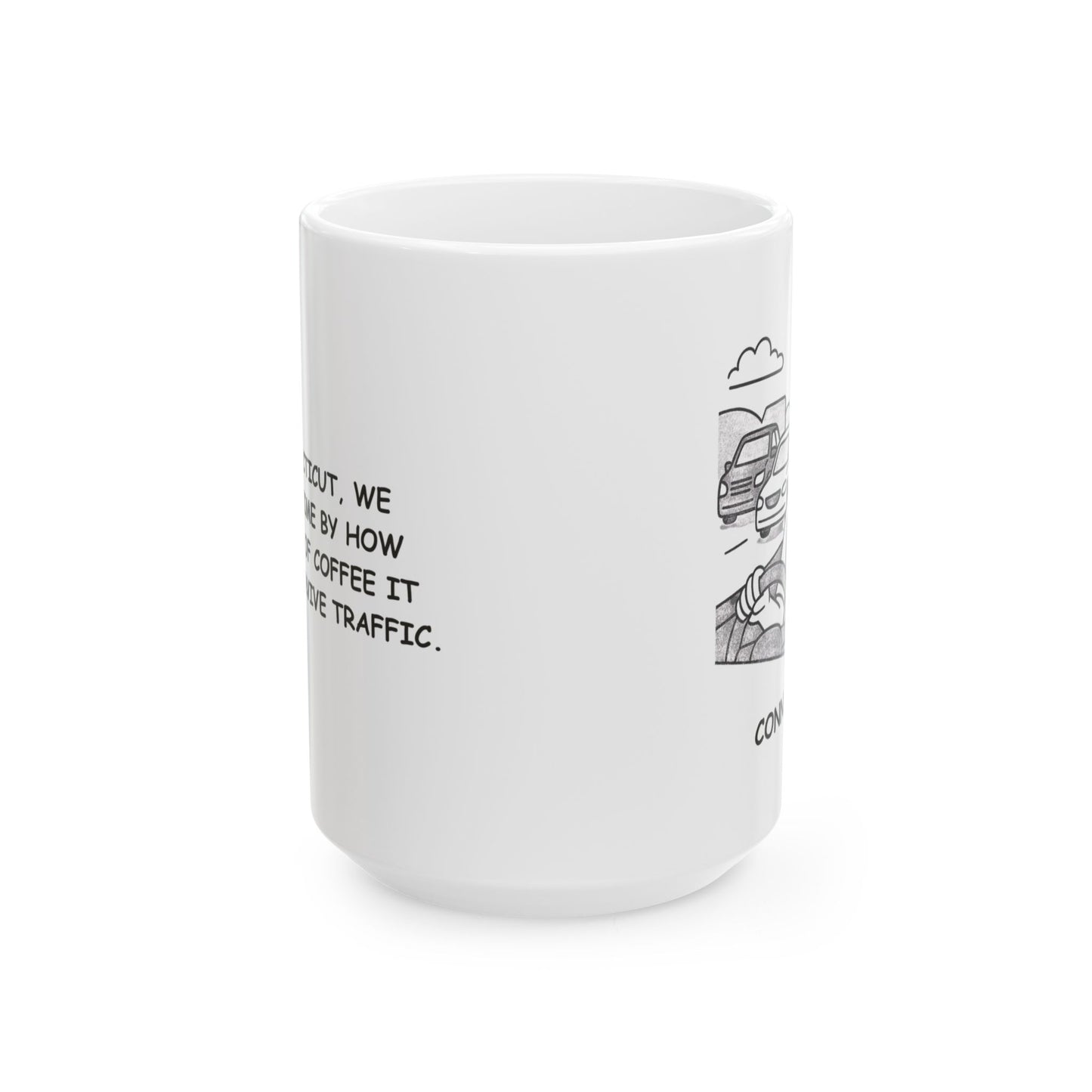 "In Connecticut, we measure time by how many cups of coffee it takes to survive traffic." Ceramic Coffee Mug - 11oz & 15oz - 13842