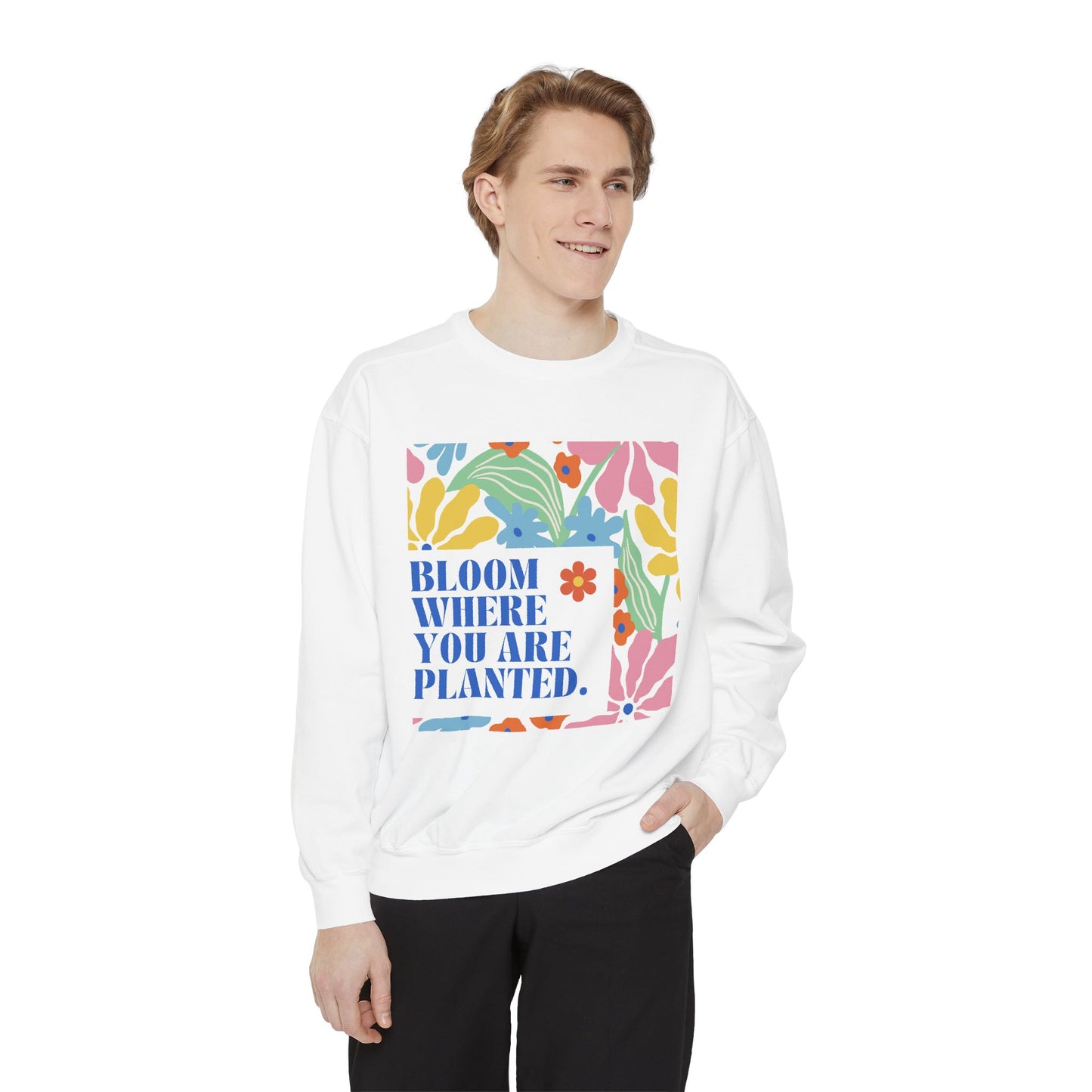 Bloom Where You're Planted - Unisex Garment-Dyed Sweatshirt - 11686