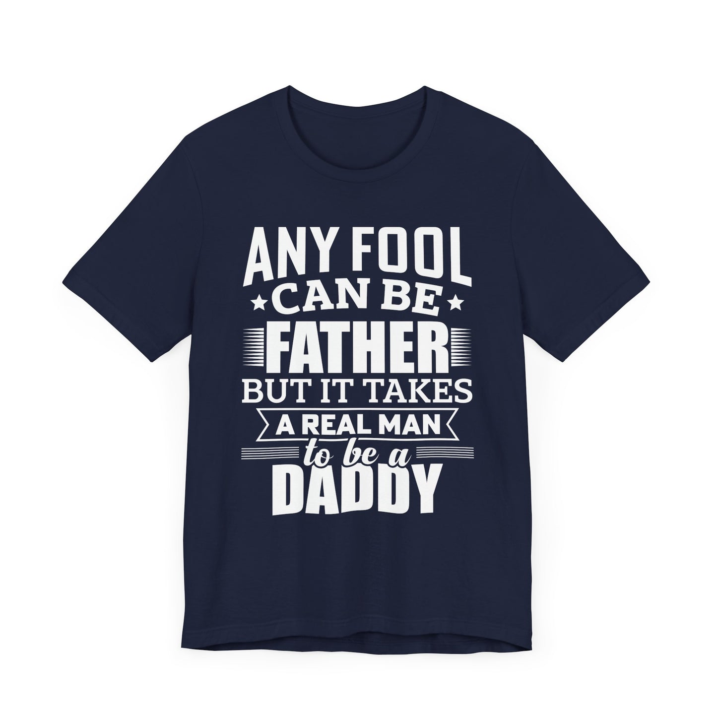 Dad:  Any Fool Can Be Father, But It Takes A Real Man To Be A Daddy - Unisex Jersey Short Sleeve Tee - 13775