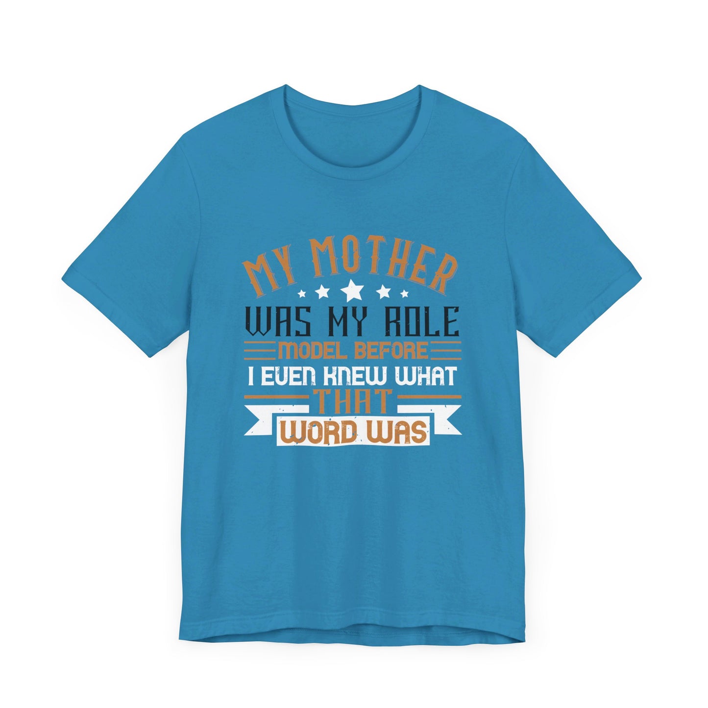 My Mother Was My Role Model Before I Even Knew What That Word Was - Unisex Jersey Short Sleeve Tee