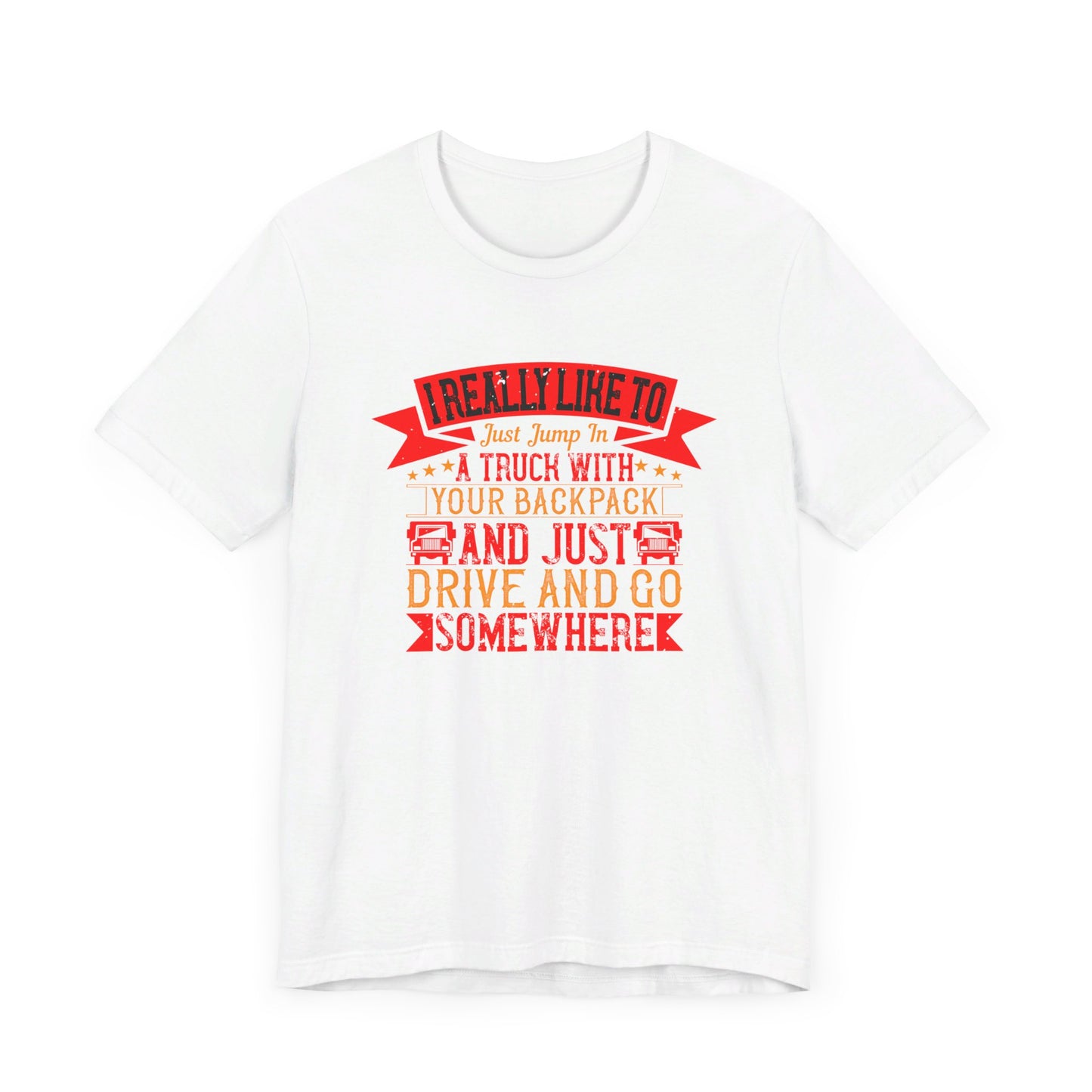 I Really Like to Just Jump in a Truck with My Backpack and Just Drive and Go Somewhere - Unisex Jersey Short Sleeve Tee