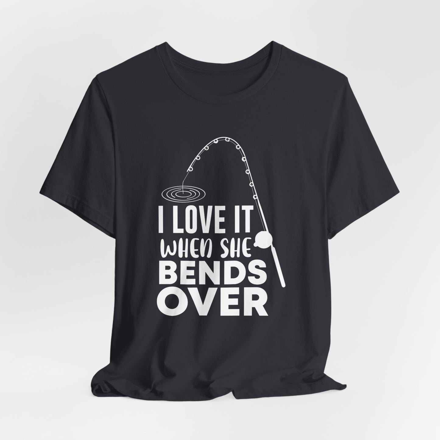 I Love It When She Bends Over - Unisex Jersey Short Sleeve Tee