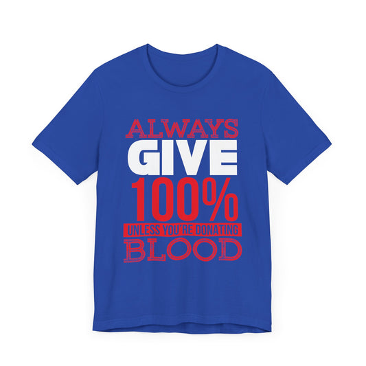 Motivational: Always Give 100% Unless You're Donating Blood - Unisex Jersey Short Sleeve Tee - 12497