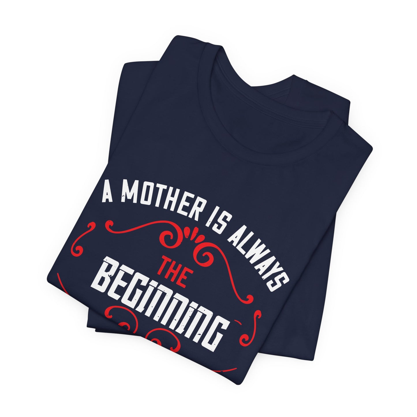 A Mother Is Always The Beginning. She Is How Things Begin - Unisex Jersey Short Sleeve Tee - 11603