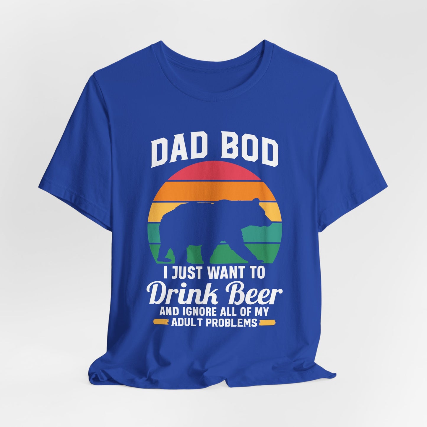 Dad Bod, I Just Want To Drink Beer & Ignore All Of My Adult Problems - Unisex Jersey Short Sleeve Tee - 13725