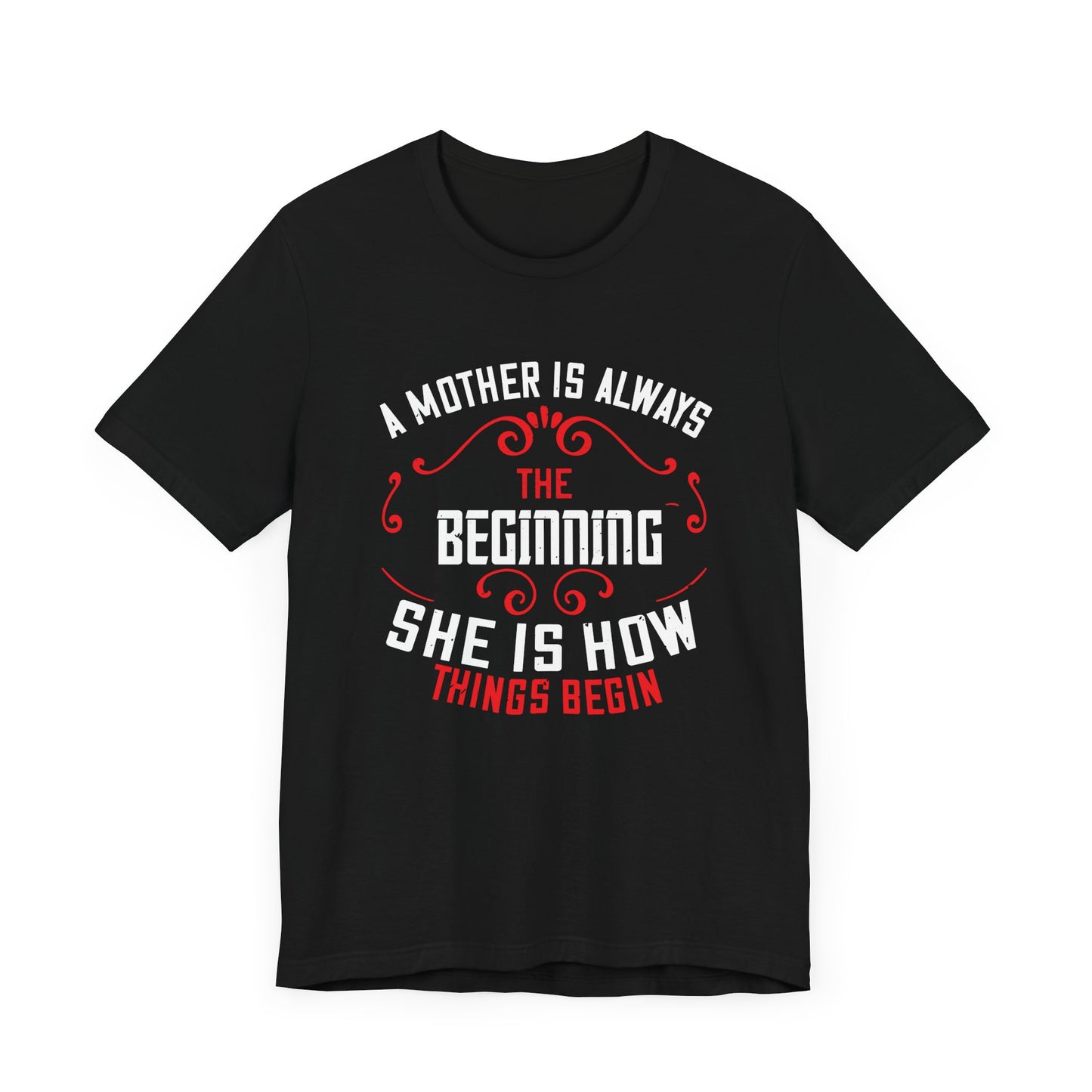 A Mother Is Always The Beginning. She Is How Things Begin - Unisex Jersey Short Sleeve Tee - 11603