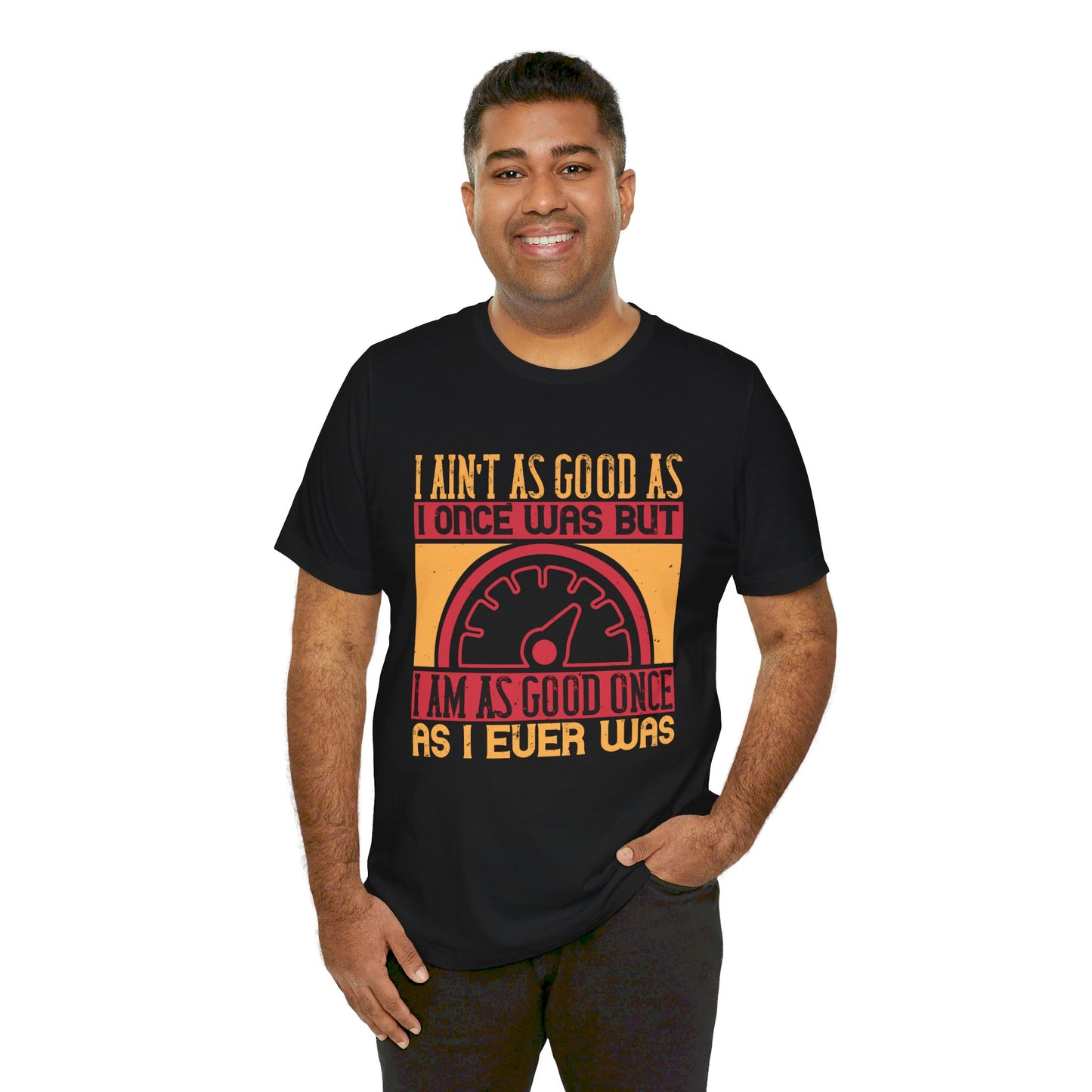 I Ain’t as Good as I Once Was, But I Am as Good Once as I Ever Was - Unisex Jersey Short Sleeve Tee