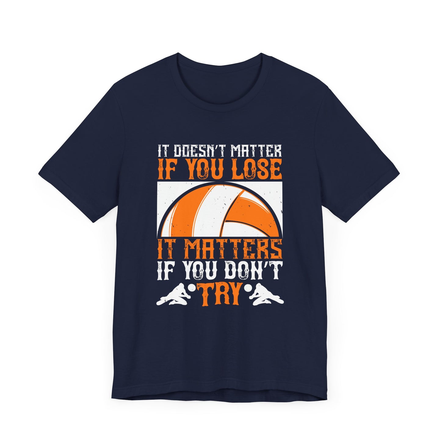 Volleyball: It Doesn’t Matter If You Lose, It Matters If You Don’t Try - Unisex Jersey Short Sleeve Tee - 11490
