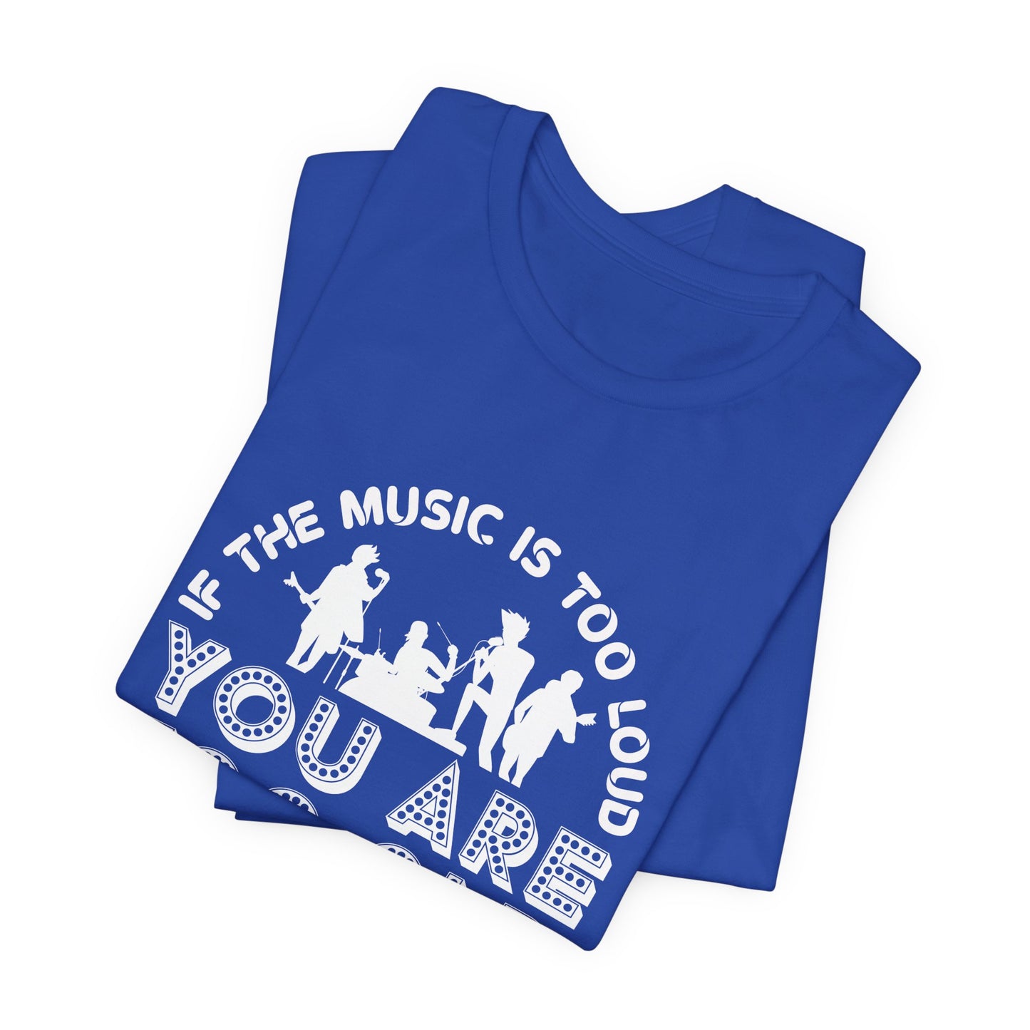 If The Music Is Too Loud, You Are Too Old - Unisex Jersey Short Sleeve Tee