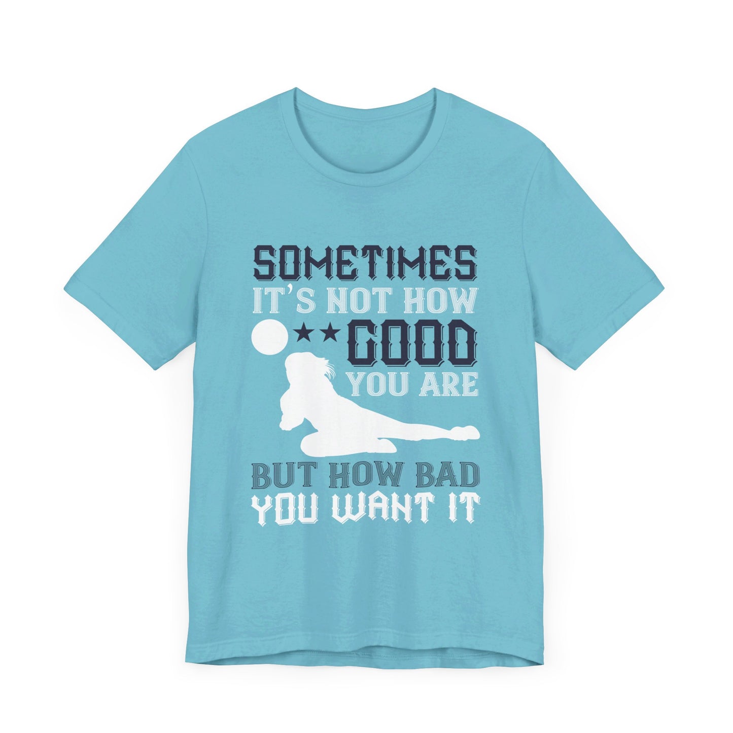 Volleyball: Sometimes It’s Not How Good You Are, But How Bad You Want It - Unisex Jersey Short Sleeve Tee