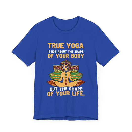True Yoga Is Not About The Shape Of Your Body But The Shape Of Your Life - Unisex Jersey Short Sleeve Tee - 12154