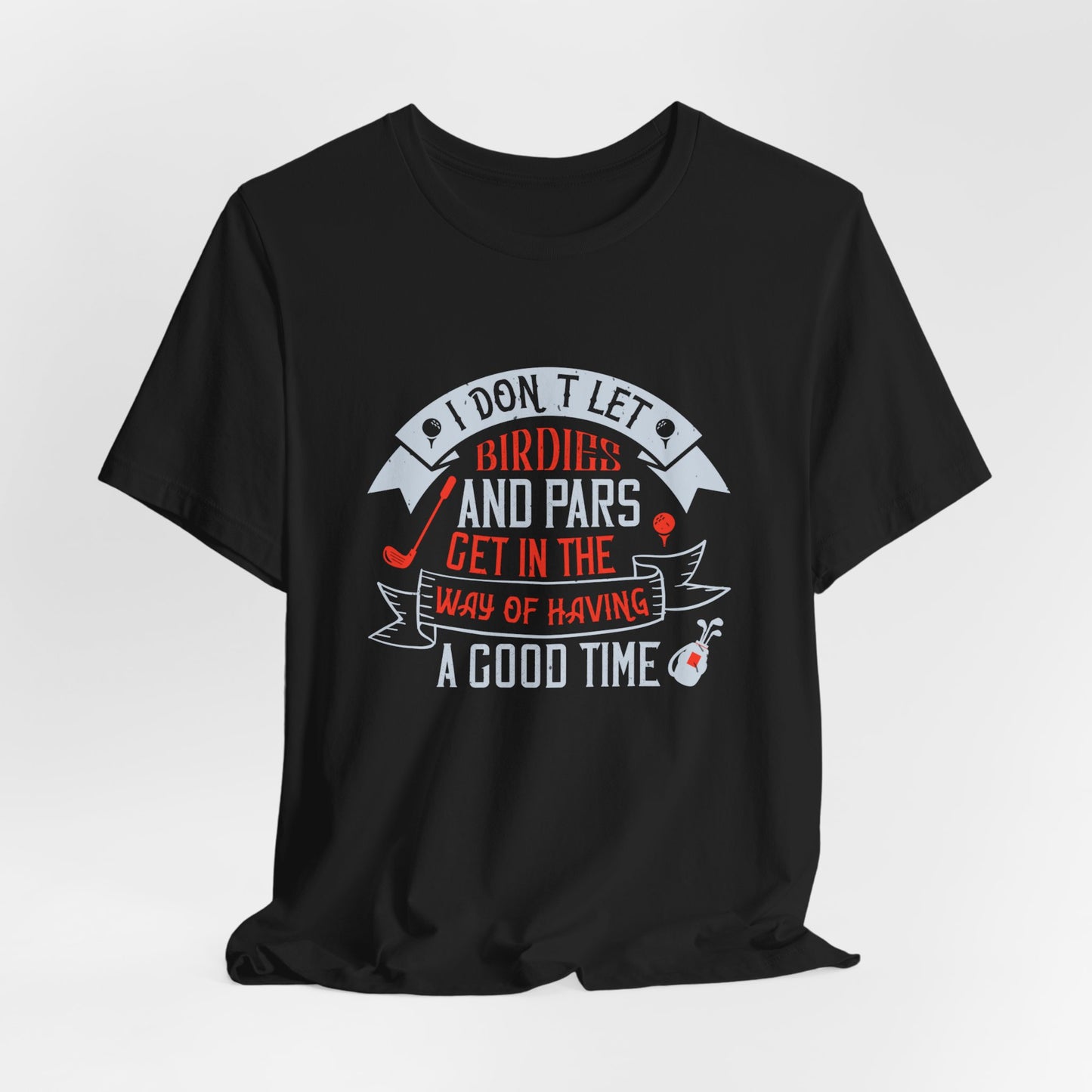 Golf: I Don’t Let Birdies and Pars Get in the Way of Having a Good Time - Unisex Jersey Short Sleeve Tee