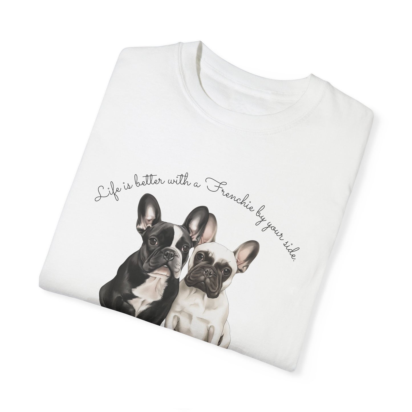 Life is better with a Frenchie by your side. - Unisex Garment-Dyed T-shirt