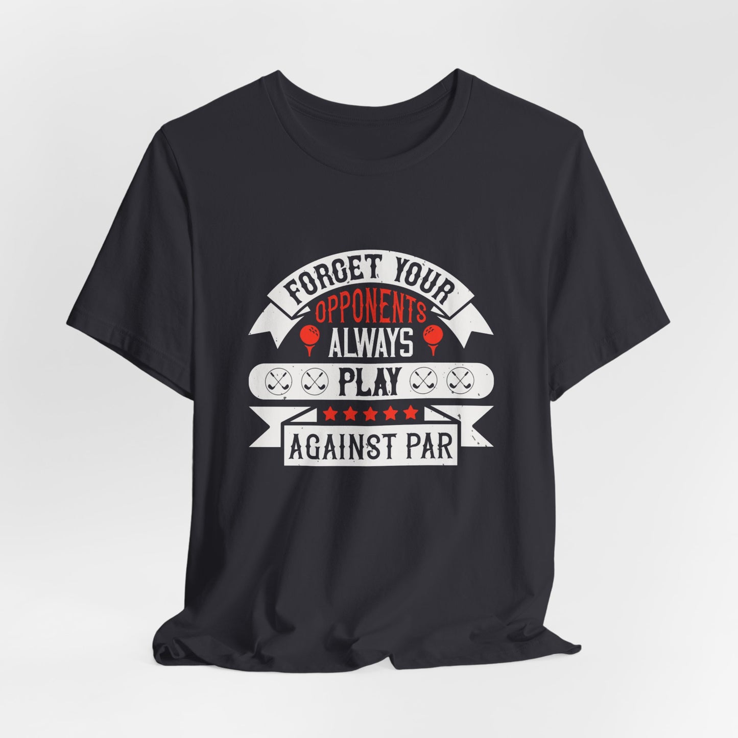 Forget Your Opponents; Always Play Against Par - Unisex Jersey Short Sleeve Tee