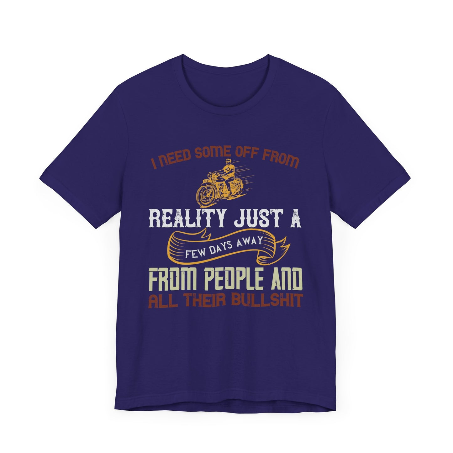 I Need Some Time Off from Reality, Just a Few Days Away from People and All Their Bullshit - Unisex Jersey Short Sleeve Tee - 13749