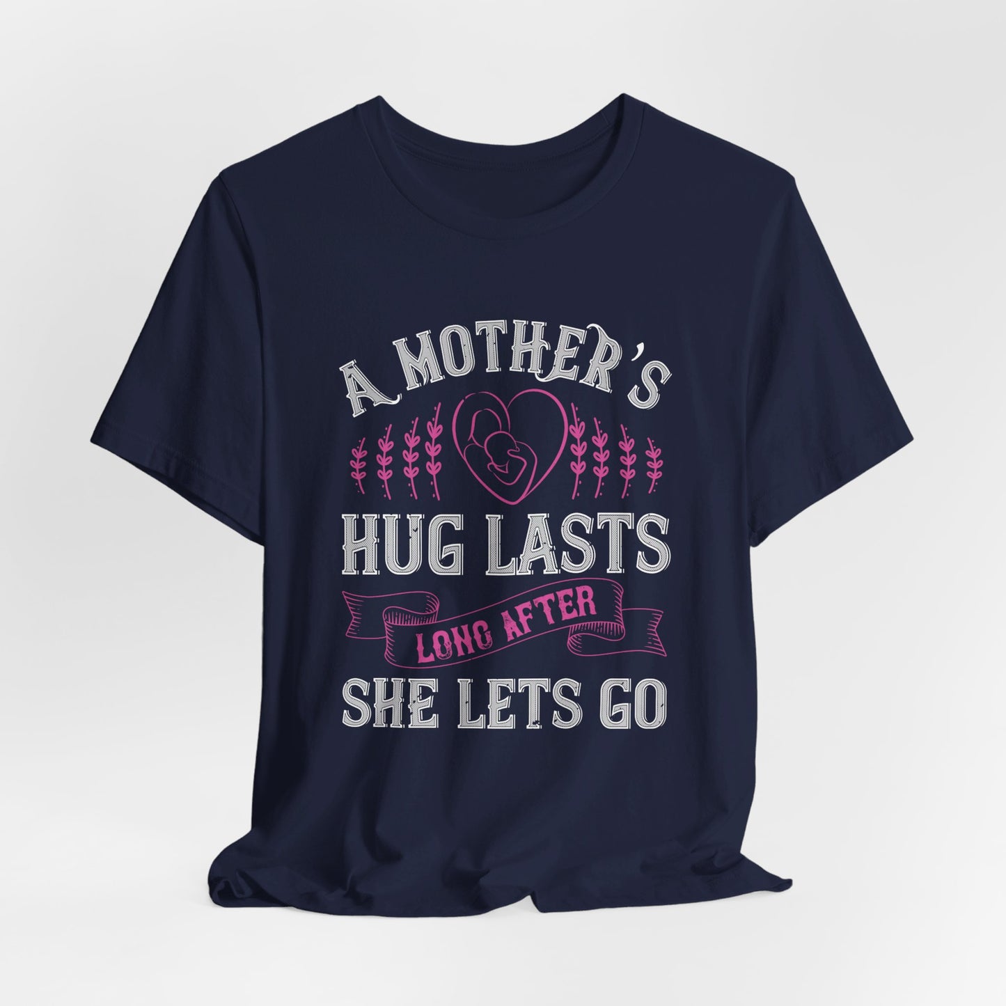 A Mother’s Hug Lasts Long After She Lets Go - Unisex Jersey Short Sleeve Tee