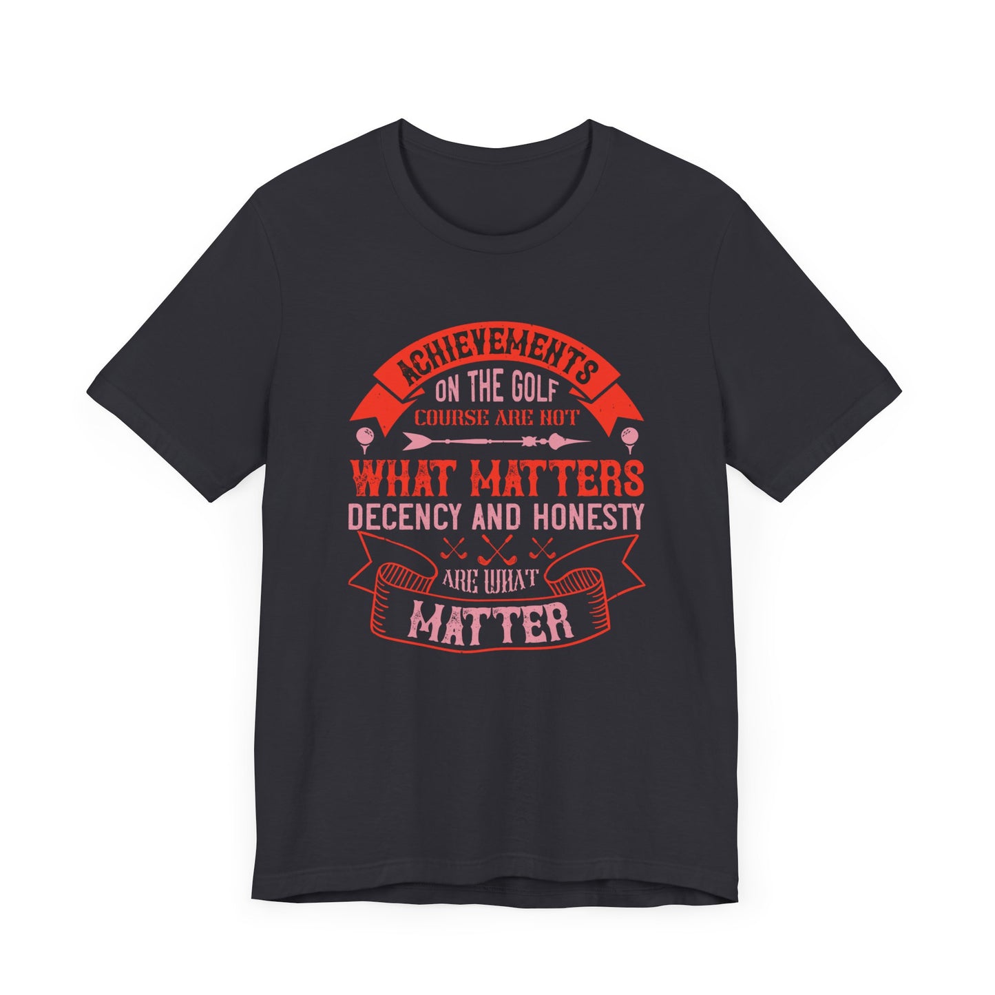 Achievements on the Golf Course Are Not What Matters, Decency and Honesty Are What Matter - Unisex Jersey Short Sleeve Tee