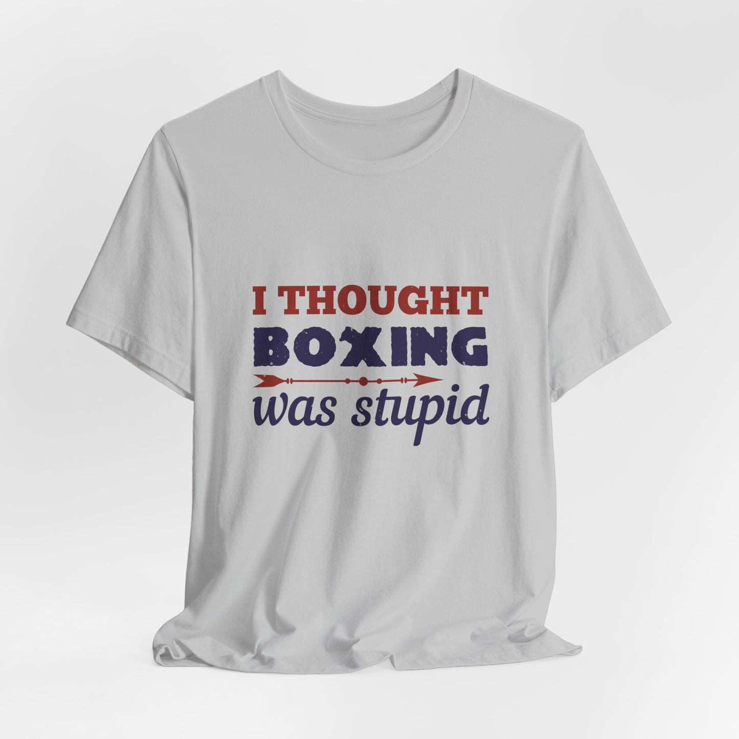 I Thought Boxing Was Stupid - Unisex Jersey Short Sleeve Tee - 11616