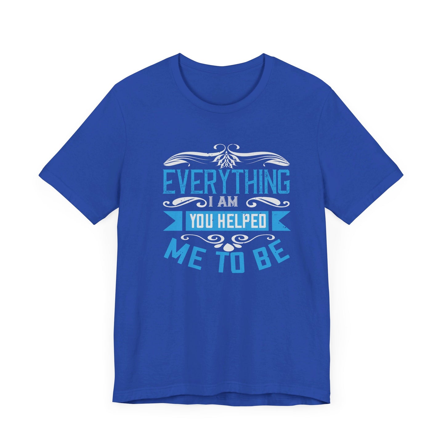 Mother: Everything I Am, You Helped Me To Be - Unisex Jersey Short Sleeve Tee