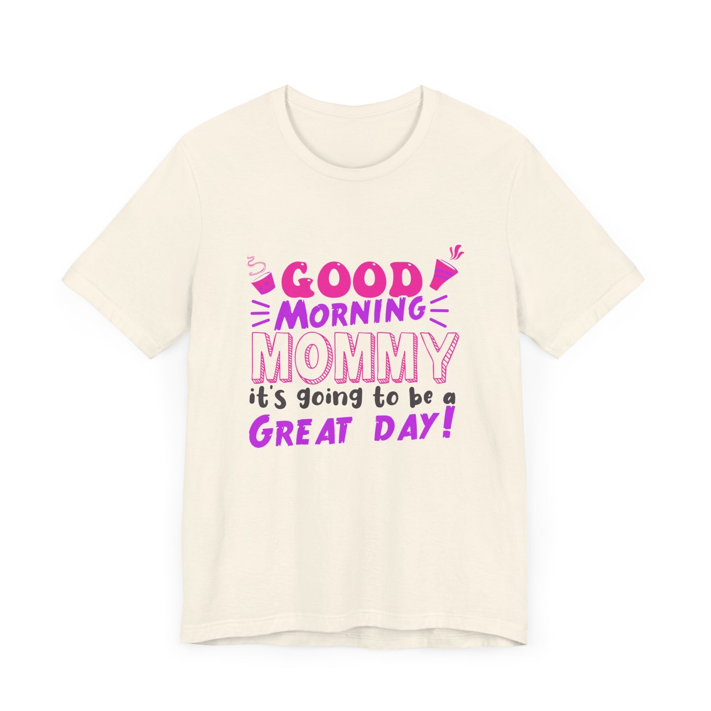 Good Morning Mommy, It's Going To Be A Great Day - Unisex Jersey Short Sleeve Tee