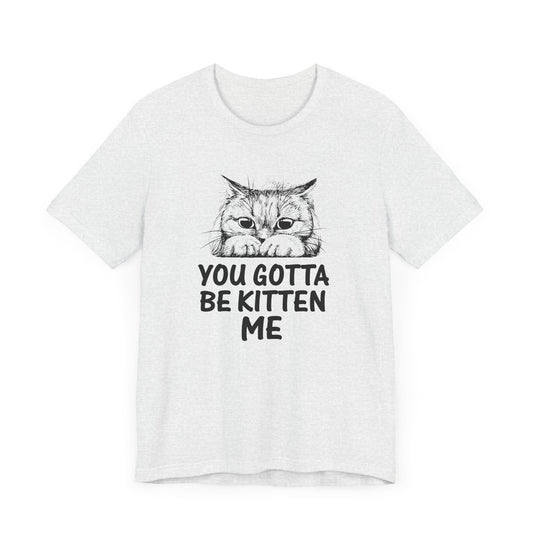 Cat: You Gotta Be Kitten Me  - Unisex Jersey Short Sleeve Tee