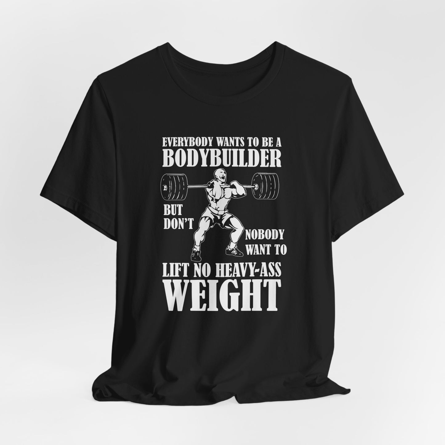 Gym: Everybody Wants To  Be A Bodybuilder, But Nobody Wants To Lift Heavy Stuff - Unisex Jersey Short Sleeve Tee