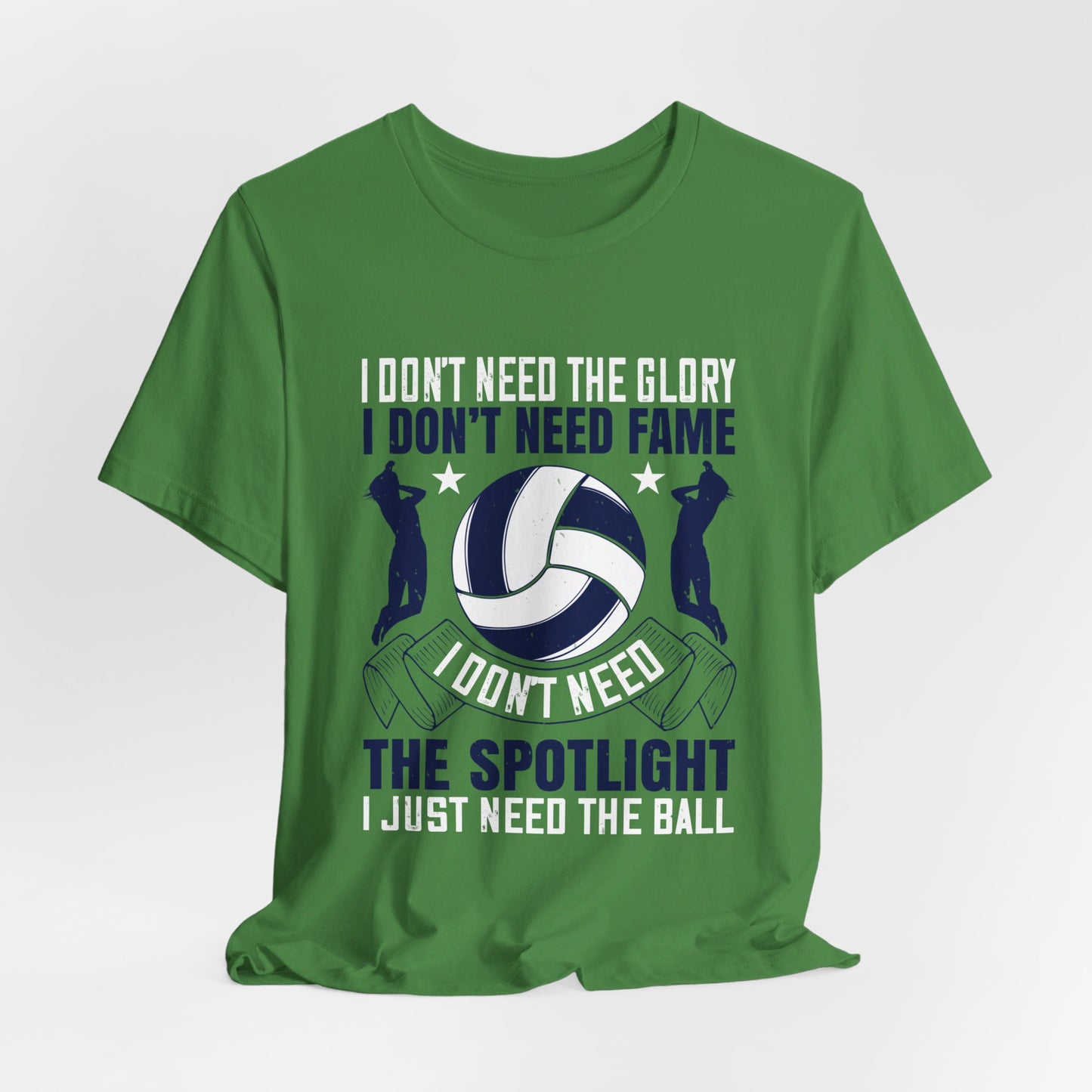 Volleyball: I Don’t Need The Glory. I Don’t Need Fame. I Don’t Need The Spotlight. I Just Need The Ball - Unisex Jersey Short Sleeve Tee