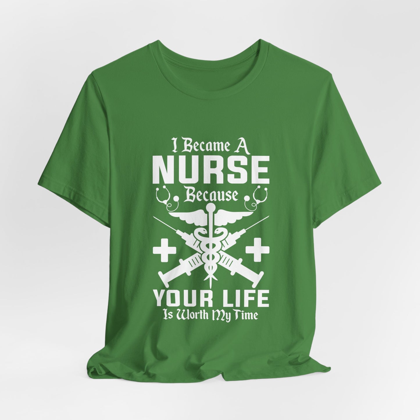 I Became A Nurse Because Your Life Is Worth My Time - Unisex Jersey Short Sleeve Tee