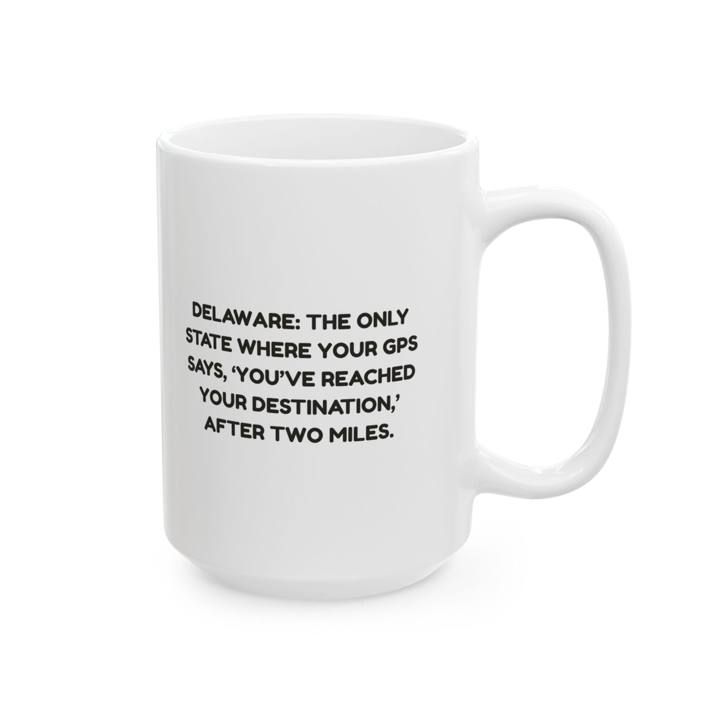 "Delaware: The only state where your GPS says, ‘You’ve reached your destination,’ after two miles." Ceramic Mug - 14114